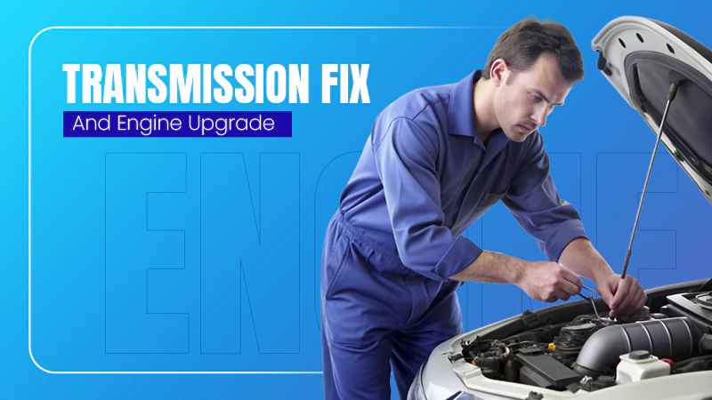 Transmission Fix and Engine Upgrade
