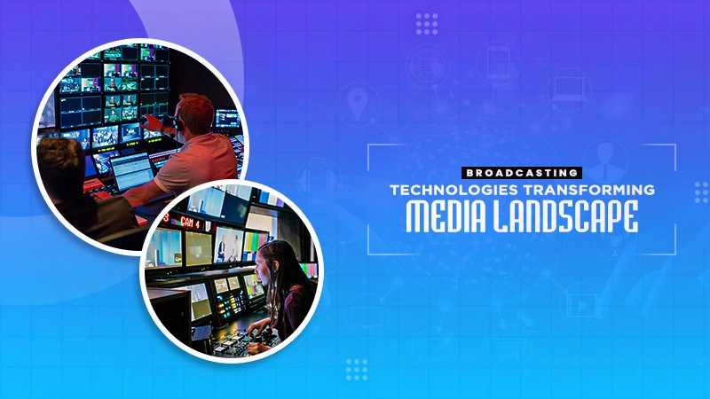 broadcasting technologies transforming media landscape